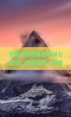 吕梁去新疆赛里木湖七日游