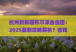 杭州到新疆布尔津自由团