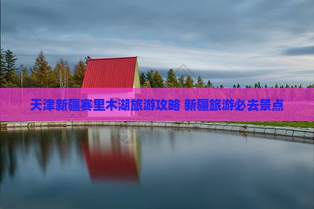 天津到新疆赛里木湖团体旅游