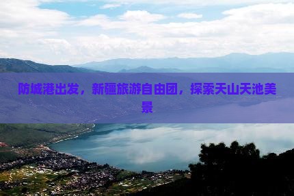 防城港去新疆天山天池自由团