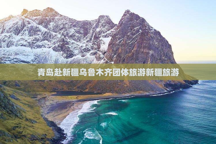 青岛去新疆乌鲁木齐团体旅游