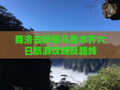 商洛去新疆乌鲁木齐六日游
