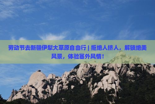劳动节去新疆伊犁大草原自由行 劳动节去新疆伊犁大草原自由行