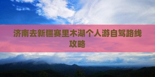 济南去新疆赛里木湖个人游