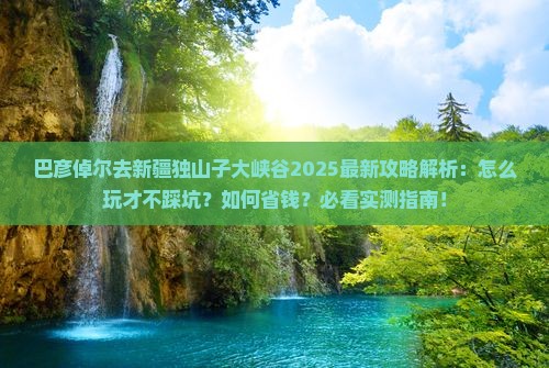 巴彦倬尔去新疆独山子大峡谷攻略