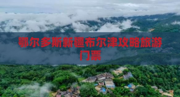 鄂尔多斯去新疆布尔津门票