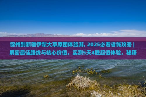 锦州到新疆伊犁大草原团体旅游