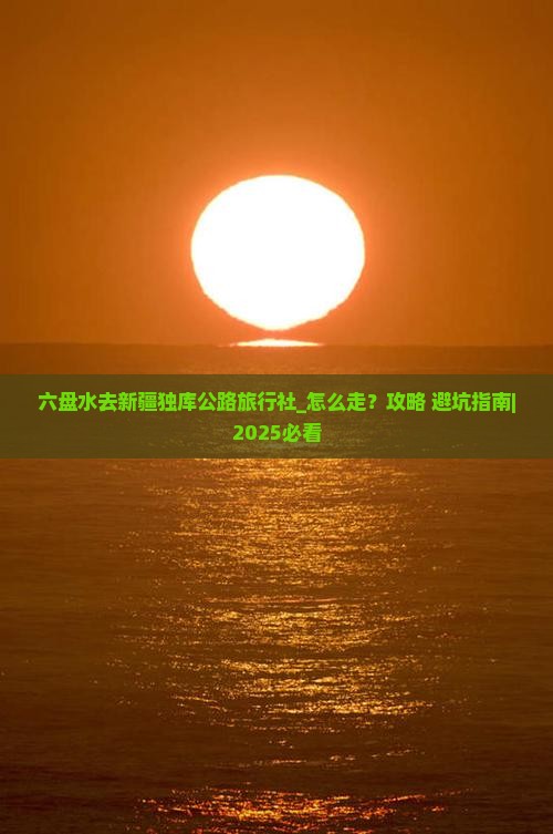 六盘水去新疆独库公路旅行社