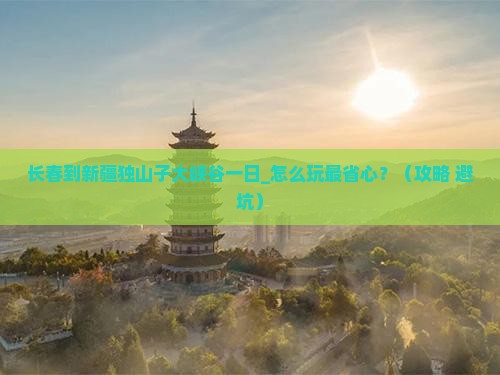 长春到新疆独山子大峡谷一日