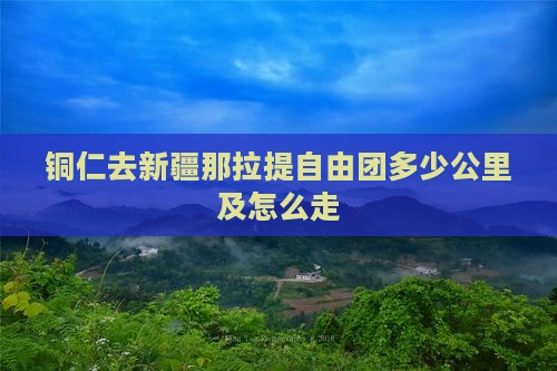 铜仁去新疆那拉提自由团