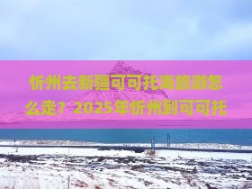 忻州去新疆可可托海旅游