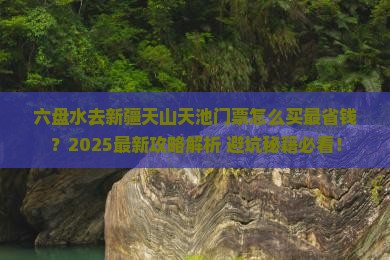 六盘水去新疆天山天池门票