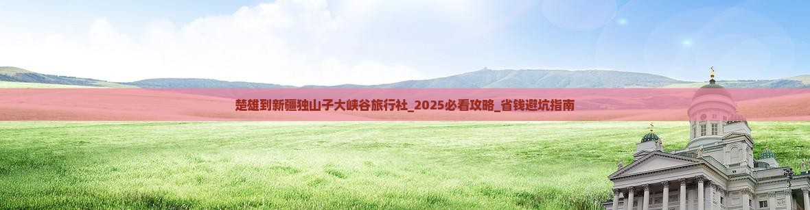 楚雄到新疆独山子大峡谷旅行社