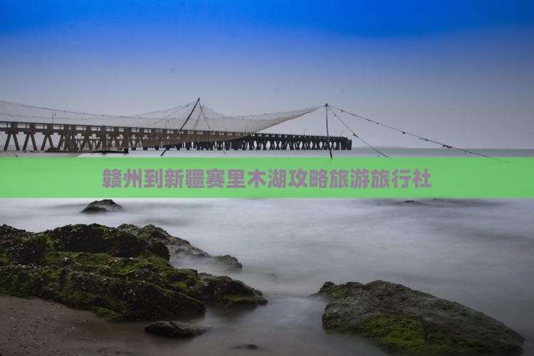 赣州到新疆赛里木湖旅行社