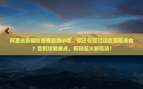 阿里去新疆吐鲁番旅游小吃