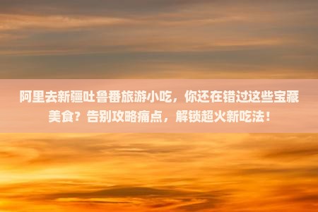 阿里去新疆吐鲁番旅游小吃