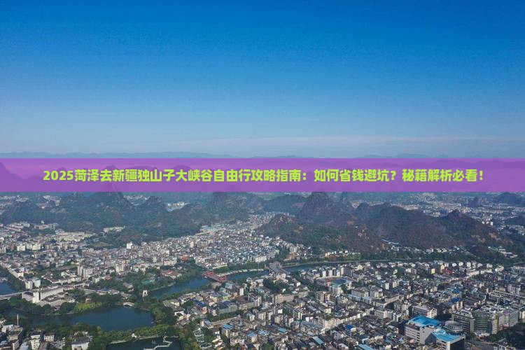 菏泽去新疆独山子大峡谷自由行