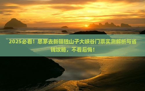 思茅去新疆独山子大峡谷门票 思茅去新疆独山子大峡谷门票