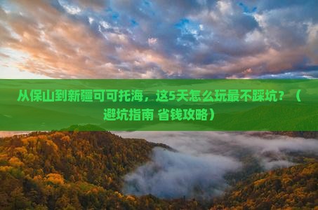 保山到新疆可可托海景点