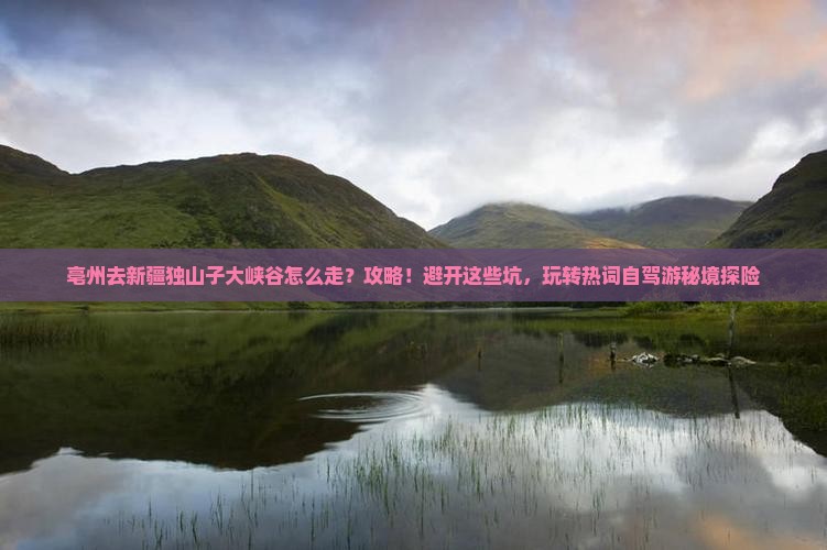 亳州去新疆独山子大峡谷攻略