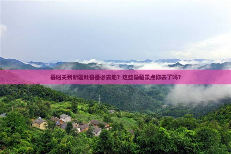 嘉峪关到新疆吐鲁番必去地