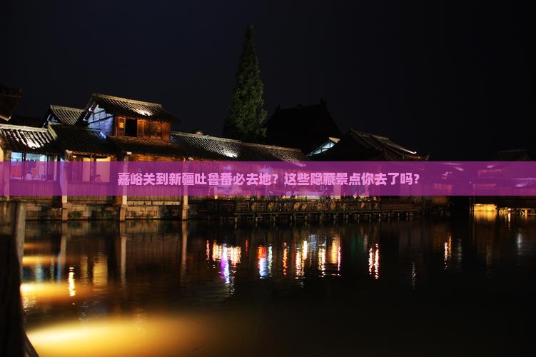 嘉峪关到新疆吐鲁番必去地