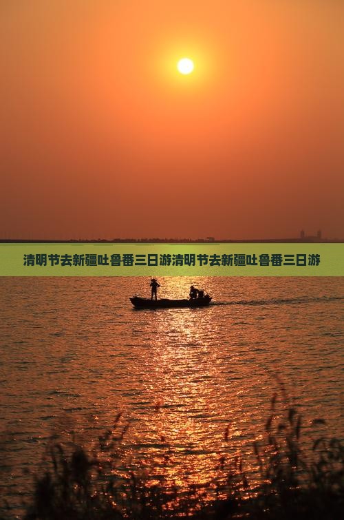清明节去新疆吐鲁番三日游