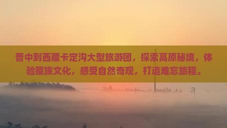 晋中到西藏卡定沟大型旅游团
