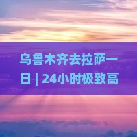 乌鲁木齐去西藏拉萨一日