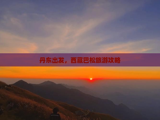 丹东去西藏巴松措景点