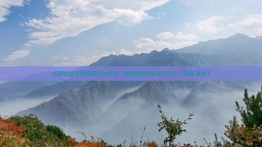 拉萨到西藏雅鲁藏布大峡谷哪里玩
