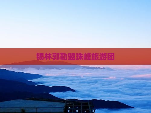 锡林郭勒盟去西藏珠峰大本营大型旅游团