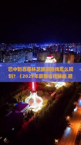 巴中去西藏林芝攻略 巴中去西藏林芝攻略