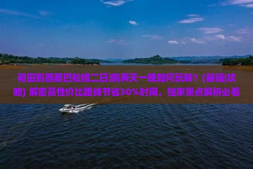 和田到西藏巴松措二日游