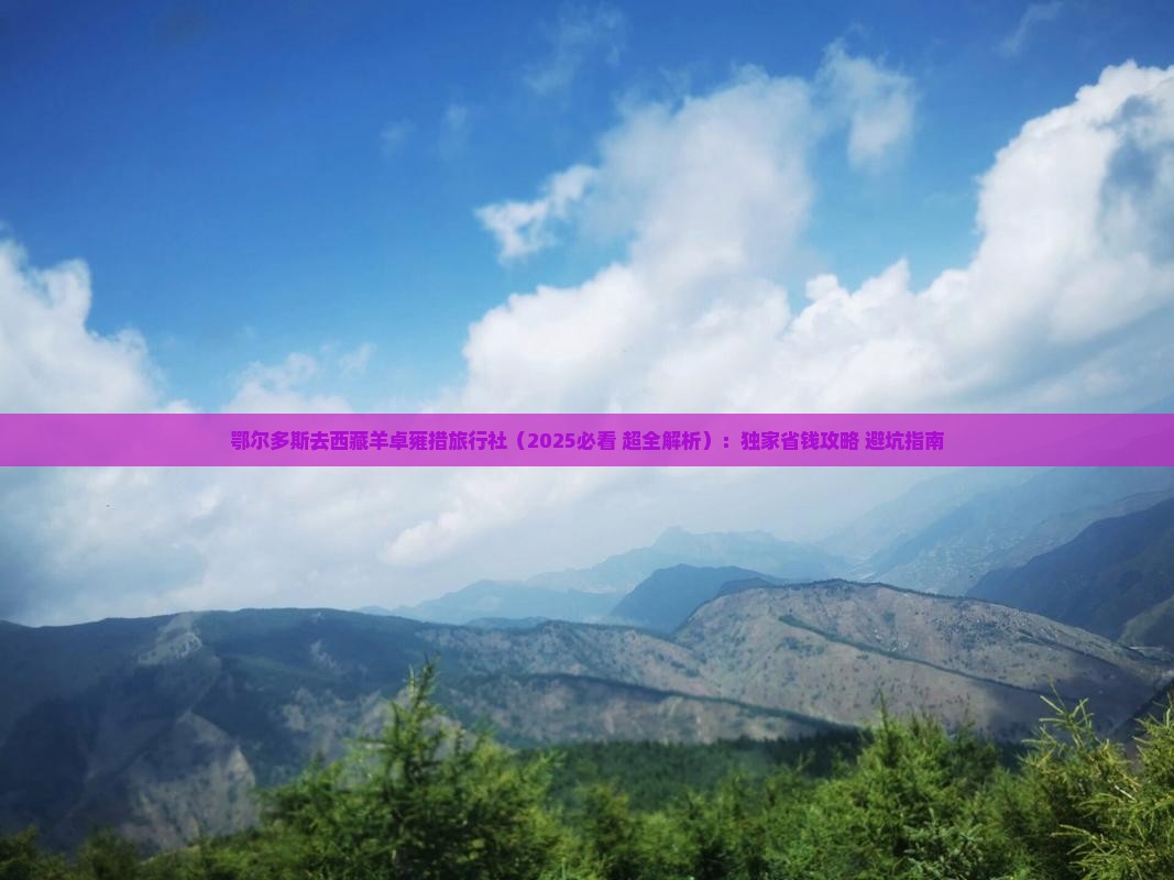 鄂尔多斯去西藏羊卓雍措旅行社