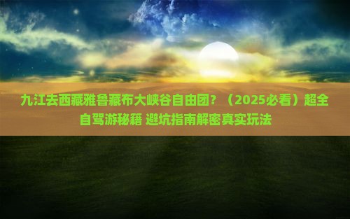 九江去西藏雅鲁藏布大峡谷自由团