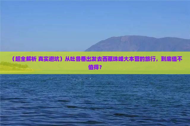 吐鲁番到西藏珠峰大本营团体旅游 吐鲁番到西藏珠峰大本营团体旅游