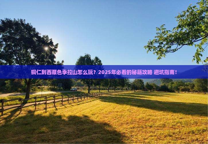 铜仁到西藏色季拉山哪里玩