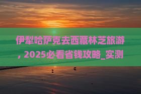 伊犁哈萨克去西藏林芝旅游