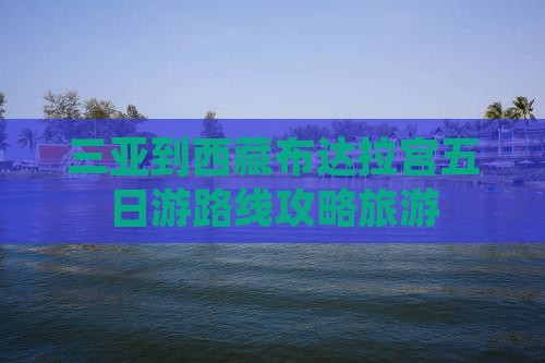 三亚到西藏布达拉宫五日游