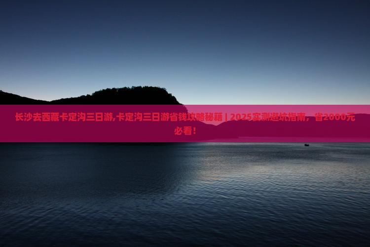 长沙去西藏卡定沟三日游