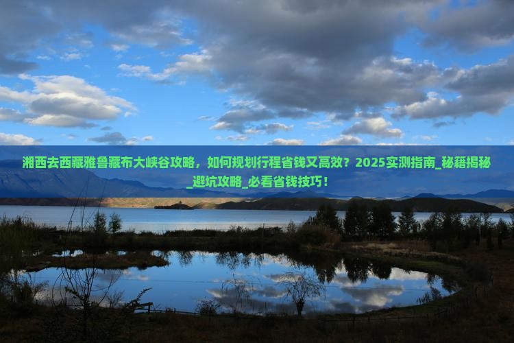 湘西去西藏雅鲁藏布大峡谷攻略 湘西去西藏雅鲁藏布大峡谷攻略