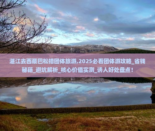 湛江去西藏巴松措团体旅游