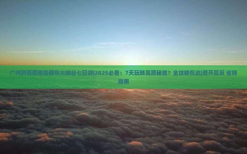 广州到西藏雅鲁藏布大峡谷七日游