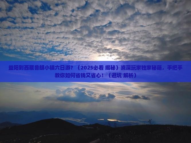 益阳去西藏鲁朗小镇六日游