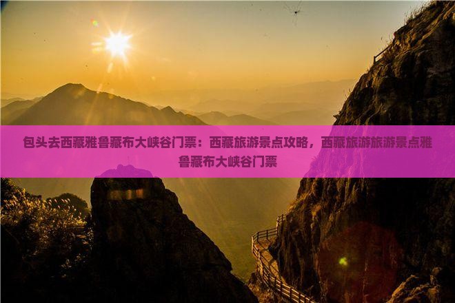 包头去西藏雅鲁藏布大峡谷门票