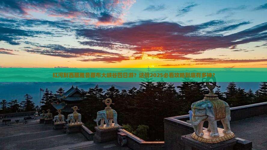 红河到西藏雅鲁藏布大峡谷四日游