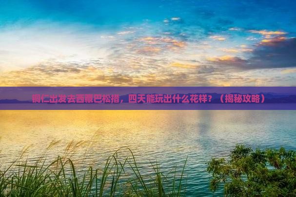 铜仁到西藏巴松措四日游