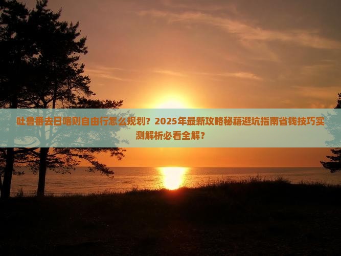 吐鲁番去西藏日喀则自由行