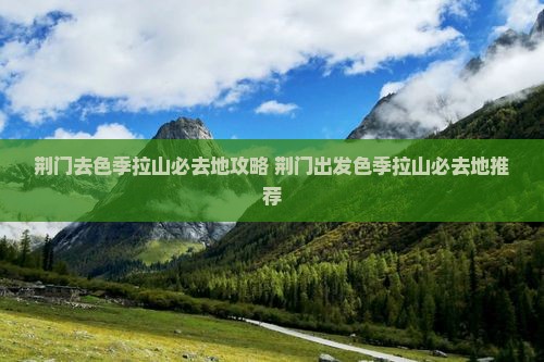 荆门去西藏色季拉山必去地